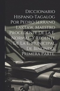 bokomslag Diccionario Hispano-Tagalog Por Pedro Serrano Laktaw, Maestro Procedente De La E. Normal, Y Regente De La E, Municipal De Binondo, Primera Parte.