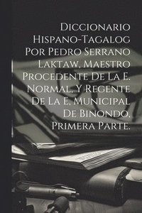 bokomslag Diccionario Hispano-Tagalog Por Pedro Serrano Laktaw, Maestro Procedente De La E. Normal, Y Regente De La E, Municipal De Binondo, Primera Parte.