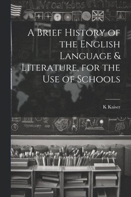 bokomslag A Brief History of the English Language & Literature, for the Use of Schools