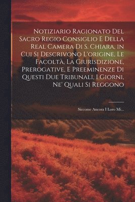 bokomslag Notiziario Ragionato Del Sacro Regio Consiglio E Della Real Camera Di S. Chiara, in Cui Si Descrivono L'origine, Le Facolt, La Giurisdizione, Prerogative, E Preeminenze Di Questi Due Tribunali, I