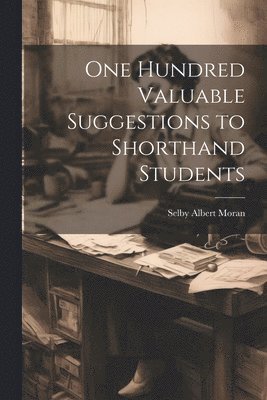 One Hundred Valuable Suggestions to Shorthand Students