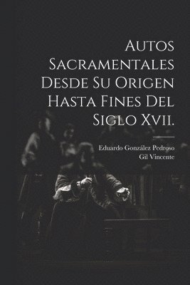 Autos Sacramentales Desde Su Origen Hasta Fines Del Siglo Xvii. 1