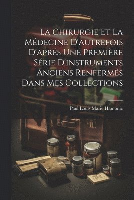 La Chirurgie Et La Mdecine D'autrefois D'aprs Une Premire Srie D'instruments Anciens Renferms Dans Mes Collections 1