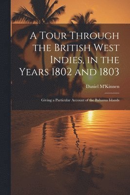 bokomslag A Tour Through the British West Indies, in the Years 1802 and 1803