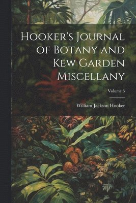 Hooker's Journal of Botany and Kew Garden Miscellany; Volume 3 1