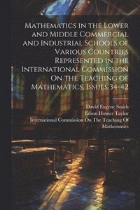 bokomslag Mathematics in the Lower and Middle Commercial and Industrial Schools of Various Countries Represented in the International Commission On the Teaching of Mathematics, Issues 34-42
