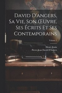 bokomslag David D'angers, Sa Vie, Son OEuvre, Ses crits Et Ses Contemporains; Volume 1