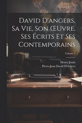 Henry Jouin, Pierre-Jean David D'Angers - David D'angers, Sa Vie, Son OEuvre, Ses Écrits Et Ses Contemporains; Volume 1, Häftad