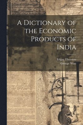 bokomslag A Dictionary of the Economic Products of India