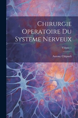 Chirurgie Operatoire Du Systeme Nerveux; Volume 1 1