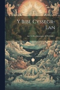 bokomslag Y Bibl Cyssegr-Lan; Sef, Yr Hen Destament A'r Newydd. ...