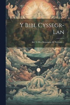 Y Bibl Cyssegr-Lan; Sef, Yr Hen Destament A'r Newydd. ... 1