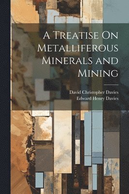 Treatise On Metalliferous Minerals and Mining