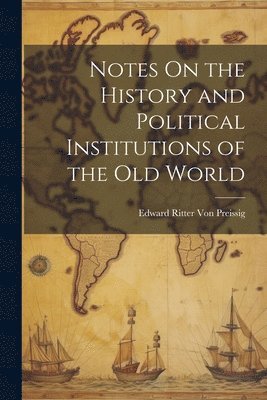 bokomslag Notes On the History and Political Institutions of the Old World