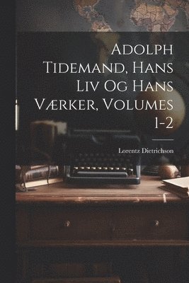 Adolph Tidemand, Hans Liv Og Hans Vrker, Volumes 1-2 1