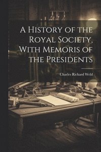 bokomslag A History of the Royal Society, With Memoris of the Presidents