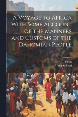 Voyage to Africa With Some Account of the Manners and Customs of the Dahomian People