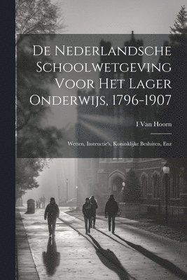 De Nederlandsche Schoolwetgeving Voor Het Lager Onderwijs, 1796-1907 1