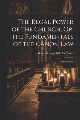 bokomslag The Regal Power of the Church, Or, the Fundamentals of the Canon Law