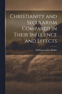 Christianity and Secularism Compared in Their Influence and Effects 1