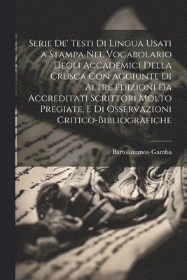 Bartolommeo Gamba - Serie De' Testi Di Lingua Usati a Stampa Nel Vocabolario Degli Accademici Della Crusca Con Aggiunte Di Altre Edizioni Da Accreditati Scrittori Molto Pregiate, E Di Osservazioni Critico-Bibliografiche, Häftad