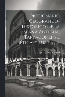 Miguel Cortéz Y López, Miguel Cortéz Y. López - Diccionario Geografico-Historico De La España Antigua, Tarraconense, Bética, Y Lusitana, Häftad