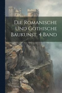 bokomslag Die Romanische Und Gothische Baukunst, 4 Band