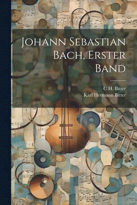 C H Bitter, Karl Hermann Bitter, C. H. Bitter, C H. Bitter - Johann Sebastian Bach, Erster Band, Häftad