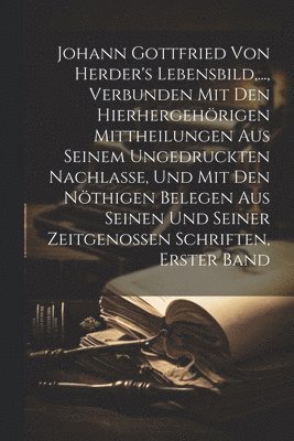 bokomslag Johann Gottfried von Herder's Lebensbild, ..., verbunden mit den hierhergehrigen Mittheilungen aus seinem ungedruckten Nachlasse, und mit den nthigen Belegen aus seinen und seiner Zeitgenossen