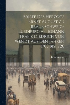 bokomslag Briefe Des Herzogs Ernst August Zu Braunschweig-Ledburg an Johann Franz Diedrich Von Wendt Aus Den Jahren 1703 Bis 1726