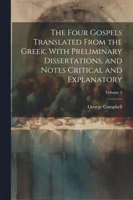 George Campbell - Four Gospels Translated From the Greek, With Preliminary Dissertations, and Notes Critical and Explanatory; Volume 2, Häftad