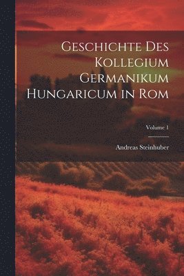 bokomslag Geschichte Des Kollegium Germanikum Hungaricum in Rom; Volume 1