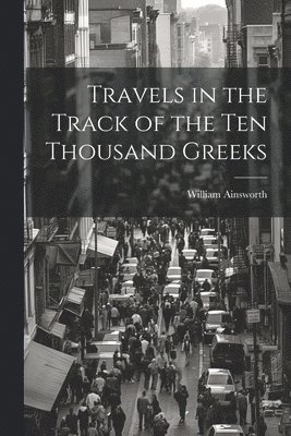 bokomslag Travels in the Track of the Ten Thousand Greeks