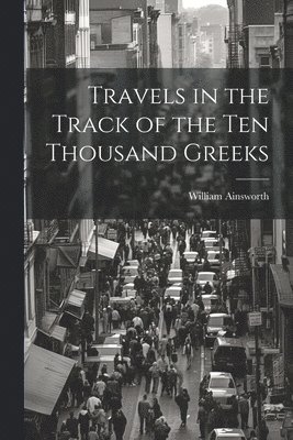 Travels in the Track of the Ten Thousand Greeks 1