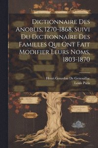 bokomslag Dictionnaire Des Anoblis, 1270-1868, Suivi Du Dictionnaire Des Familles Qui Ont Fait Modifier Leurs Noms, 1803-1870