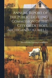 bokomslag Annual Report of the Public Lighting Commission of the City of Detroit, Michigan, Volumes 1-7