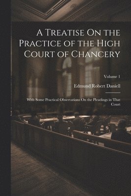 Edmund Robert Daniell - Treatise On the Practice of the High Court of Chancery, Häftad