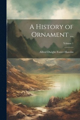 bokomslag A History of Ornament ...; Volume 1