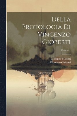 Della Protologia Di Vincenzo Gioberti; Volume 1 1