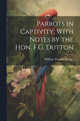 bokomslag Parrots in Captivity, With Notes by the Hon. F.G. Dutton