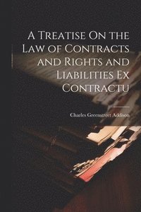 bokomslag A Treatise On the Law of Contracts and Rights and Liabilities Ex Contractu