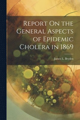 bokomslag Report On the General Aspects of Epidemic Cholera in 1869