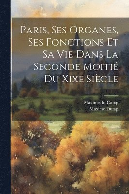 Maxime Du Camp, Maxime Dump, Maxime du Camp - Paris, Ses Organes, Ses Fonctions Et Sa Vie Dans La Seconde Moitié Du Xixe Siècle, Häftad