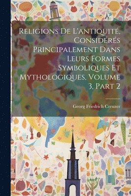 Georg Friedrich Creuzer - Religions De L'antiquité, Considérés Principalement Dans Leurs Formes Symboliques Et Mythologiques, Volume 3, part 2, Häftad