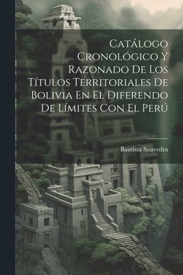 bokomslag Catálogo Cronológico Y Razonado De Los Títulos Territoriales De Bolivia En El Diferendo De Límites Con El Perú