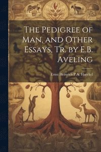 bokomslag The Pedigree of Man, and Other Essays, Tr. by E.B. Aveling