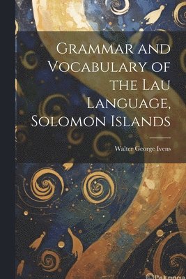 Grammar and Vocabulary of the Lau Language, Solomon Islands 1