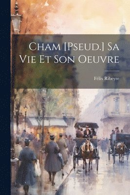 Cham [Pseud.] Sa Vie Et Son Oeuvre 1