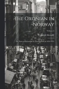 bokomslag The Oxonian in Norway: Or, Notes of Excursions in That Country in 1854-1855; Volume 2