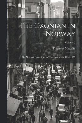 The Oxonian in Norway: Or, Notes of Excursions in That Country in 1854-1855; Volume 2 1